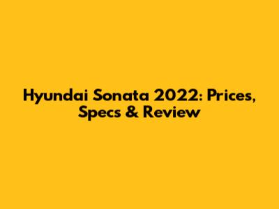 Hyundai Sonata 2022: Prices, Specs & Review