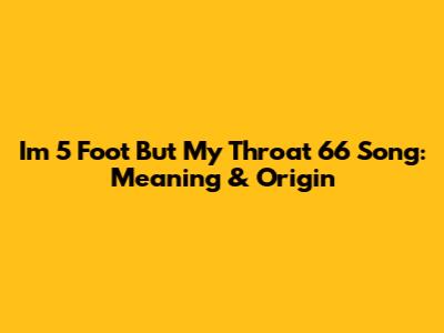 I'm 5 Foot But My Throat 6'6 Song: Meaning & Origin