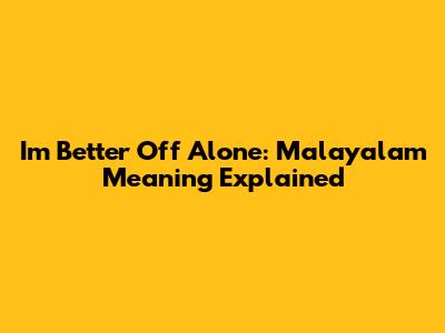 I'm Better Off Alone: Malayalam Meaning Explained