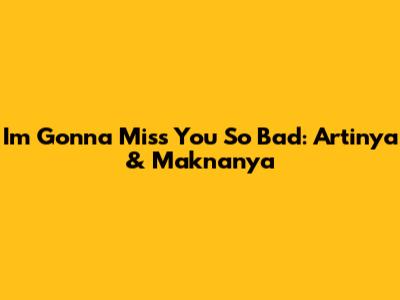 I'm Gonna Miss You So Bad: Artinya & Maknanya