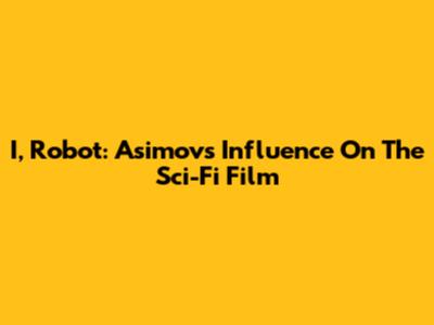 I, Robot: Asimov's Influence On The Sci-Fi Film
