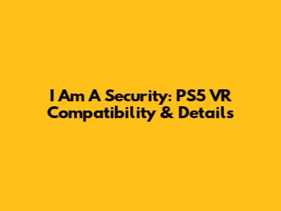 I Am A Security: PS5 VR Compatibility & Details