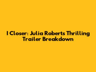 I Closer: Julia Roberts' Thrilling Trailer Breakdown