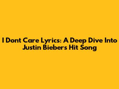 I Don't Care Lyrics: A Deep Dive Into Justin Bieber's Hit Song