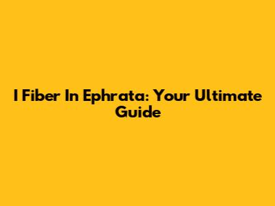 I Fiber In Ephrata: Your Ultimate Guide