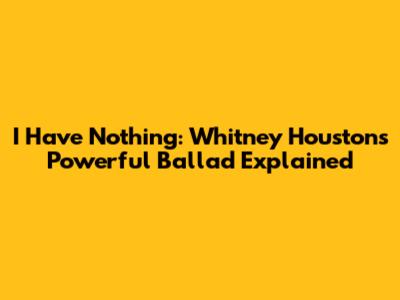 I Have Nothing: Whitney Houston's Powerful Ballad Explained