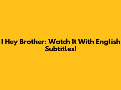 I Hey Brother: Watch It With English Subtitles!