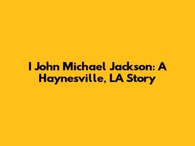 I John Michael Jackson: A Haynesville, LA Story