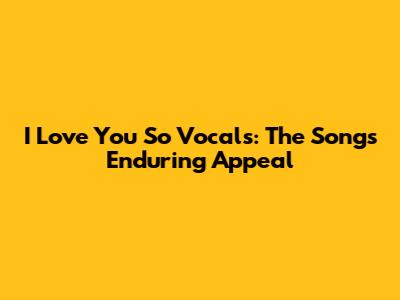 I Love You So Vocals: The Song's Enduring Appeal