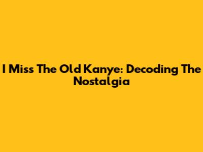 I Miss The Old Kanye: Decoding The Nostalgia
