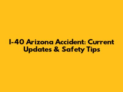 I-40 Arizona Accident: Current Updates & Safety Tips