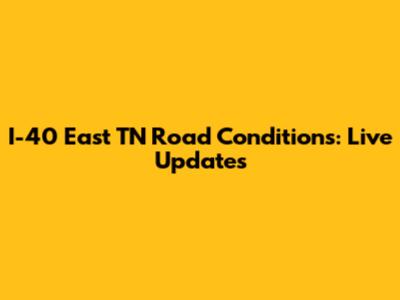 I-40 East TN Road Conditions: Live Updates