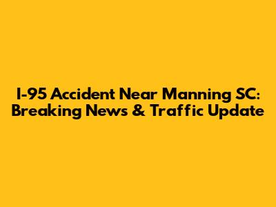 I-95 Accident Near Manning SC: Breaking News & Traffic Update