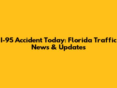I-95 Accident Today: Florida Traffic News & Updates