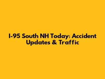 I-95 South NH Today: Accident Updates & Traffic