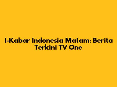 I-Kabar Indonesia Malam: Berita Terkini TV One