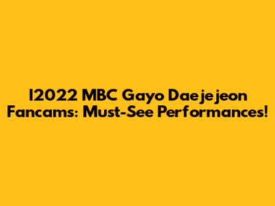 I2022 MBC Gayo Daejejeon Fancams: Must-See Performances!