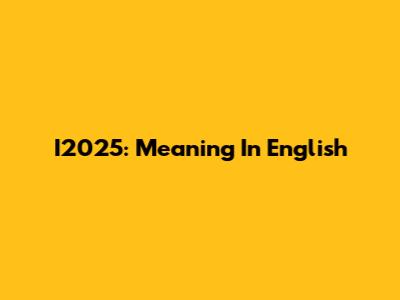 I2025: Meaning In English