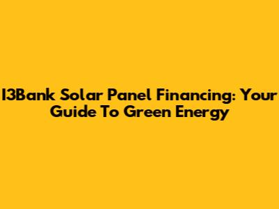I3Bank Solar Panel Financing: Your Guide To Green Energy