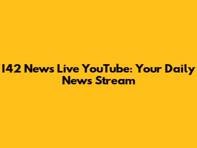 I42 News Live YouTube: Your Daily News Stream