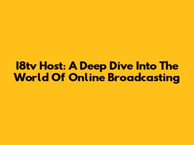 I8tv Host: A Deep Dive Into The World Of Online Broadcasting