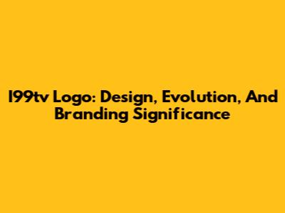 I99tv Logo: Design, Evolution, And Branding Significance