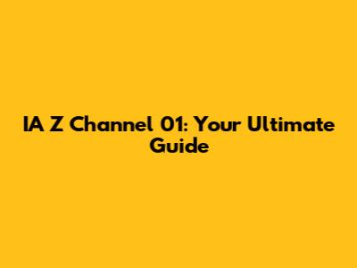 IA Z Channel 01: Your Ultimate Guide