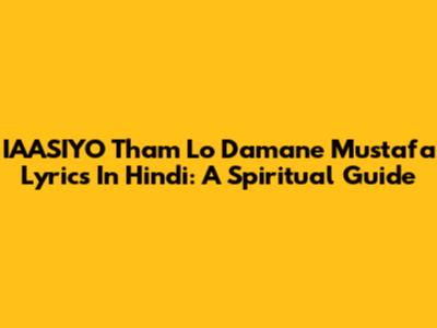IAASIYO Tham Lo Damane Mustafa Lyrics In Hindi: A Spiritual Guide