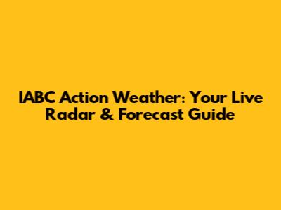 IABC Action Weather: Your Live Radar & Forecast Guide