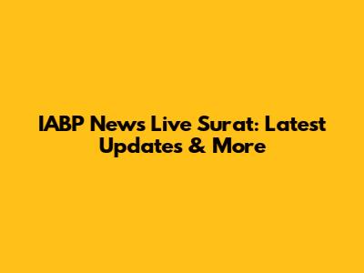 IABP News Live Surat: Latest Updates & More