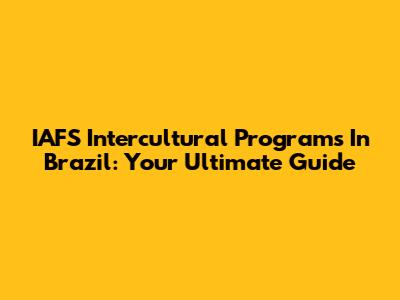 IAFS Intercultural Programs In Brazil: Your Ultimate Guide