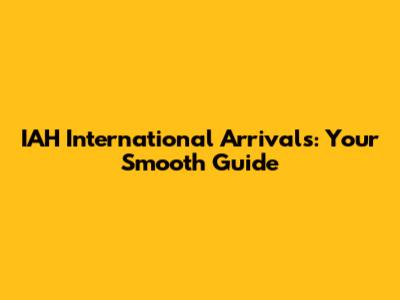 IAH International Arrivals: Your Smooth Guide