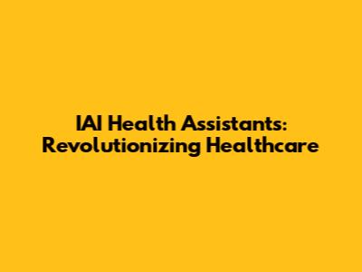 IAI Health Assistants: Revolutionizing Healthcare