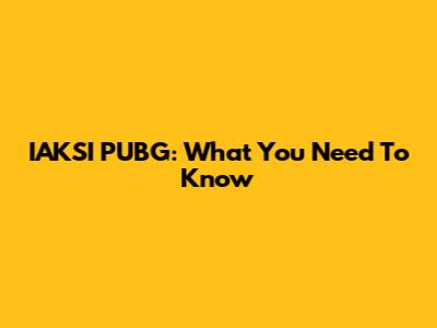 IAKSI PUBG: What You Need To Know