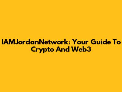 IAMJordanNetwork: Your Guide To Crypto And Web3