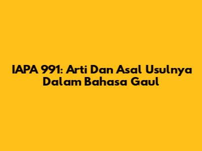 IAPA 991: Arti Dan Asal Usulnya Dalam Bahasa Gaul
