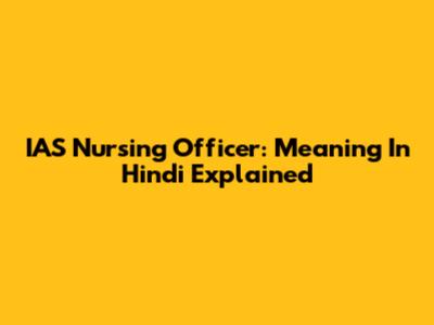 IAS Nursing Officer: Meaning In Hindi Explained