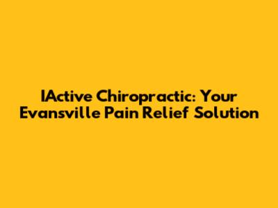 IActive Chiropractic: Your Evansville Pain Relief Solution