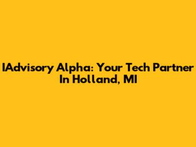 IAdvisory Alpha: Your Tech Partner In Holland, MI