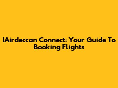 IAirdeccan Connect: Your Guide To Booking Flights