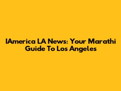 IAmerica LA News: Your Marathi Guide To Los Angeles