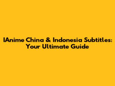 IAnime China & Indonesia Subtitles: Your Ultimate Guide