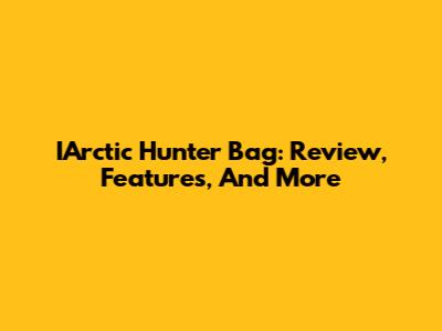IArctic Hunter Bag: Review, Features, And More