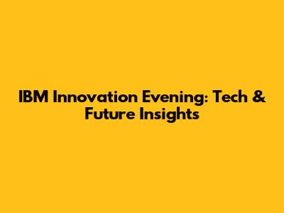 IBM Innovation Evening: Tech & Future Insights