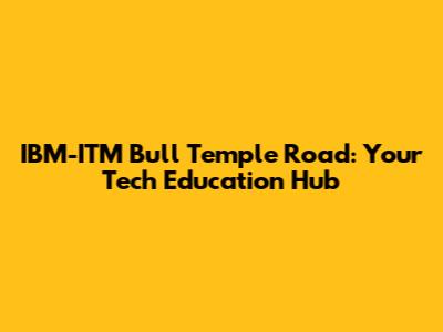 IBM-ITM Bull Temple Road: Your Tech Education Hub