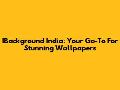 IBackground India: Your Go-To For Stunning Wallpapers