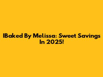 IBaked By Melissa: Sweet Savings In 2025!