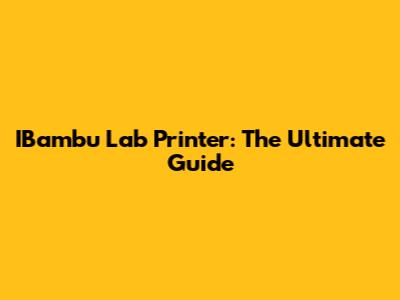 IBambu Lab Printer: The Ultimate Guide