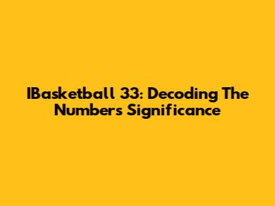IBasketball 33: Decoding The Number's Significance