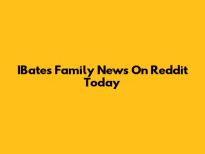 IBates Family News On Reddit Today